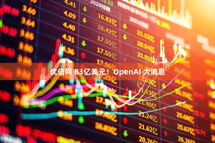 优倍网 83亿美元！OpenAI 大消息