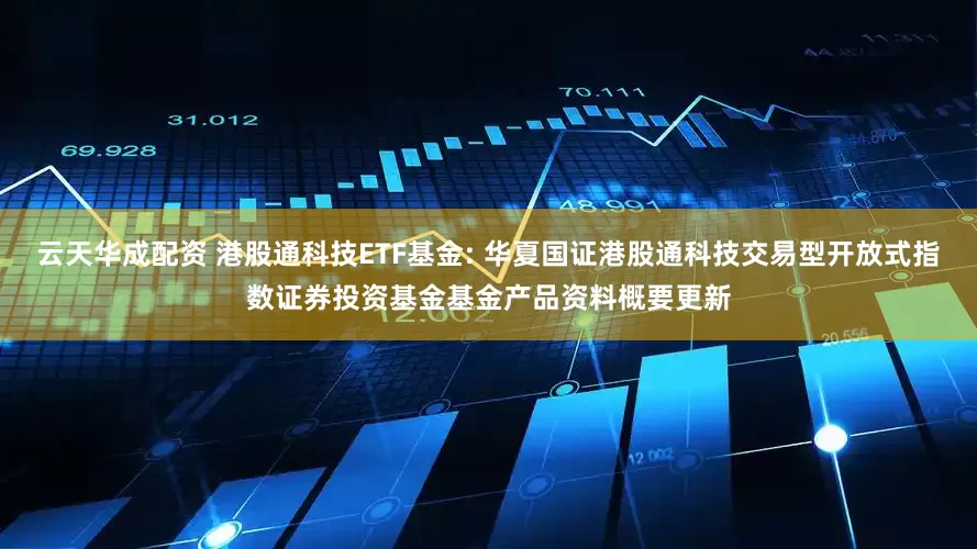 云天华成配资 港股通科技ETF基金: 华夏国证港股通科技交易型开放式指数证券投资基金基金产品资料概要更新